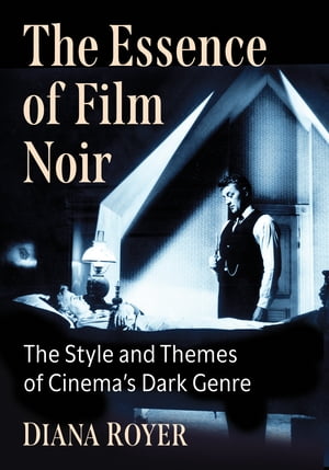 The Essence of Film Noir The Style and Themes of Cinema's Dark Genre【電子書籍】[ Diana Royer ]