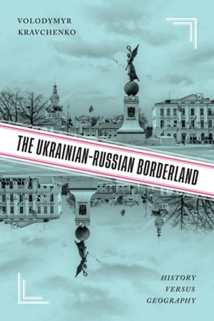 The Ukrainian-Russian Borderland History versus Geography