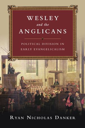 Wesley and the Anglicans Political Division in Early Evangelicalism