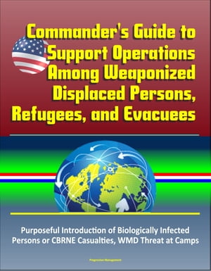 Commander's Guide to Support Operations Among Weaponized Displaced Persons, Refugees, and Evacuees, Purposeful Introduction of Biologically Infected Persons or CBRNE Casualties, WMD Threat at Camps