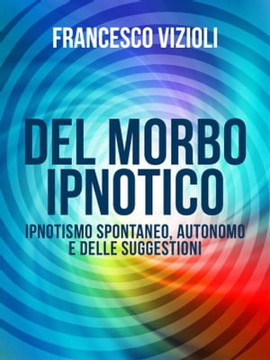 Del Morbo Ipnotico - Ipnotisno spontaneo, autonomo e delle suggestioni