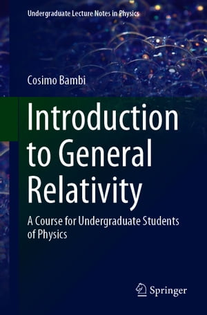 Introduction to General Relativity A Course for Undergraduate Students of Physics【電子書籍】 Cosimo Bambi
