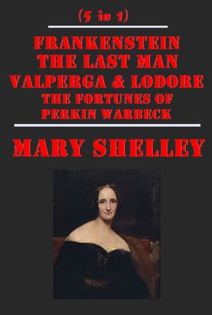The Complete Horror Gothic Romance Anthologies of Mary Shelley