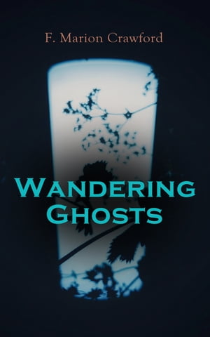 Wandering Ghosts The Dead Smile, The Screaming Skull, Man Overboard , For the Blood is the Life, The Upper Berth, By the Water of Paradise, The Doll 039 s Ghost【電子書籍】 Francis Marion Crawford