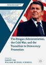 The Reagan Administration, the Cold War, and the Transition to Democracy Promoti...