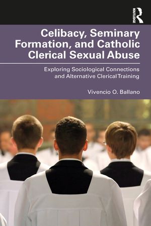 Celibacy, Seminary Formation, and Catholic Clerical Sexual Abuse Exploring Sociological Connections and Alternative Clerical Training