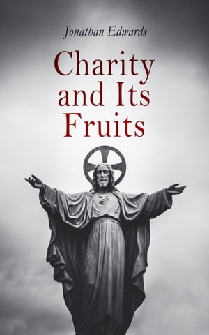 Charity and Its Fruits Treatise on Christian Love【電子書籍】 Jonathan Edwards