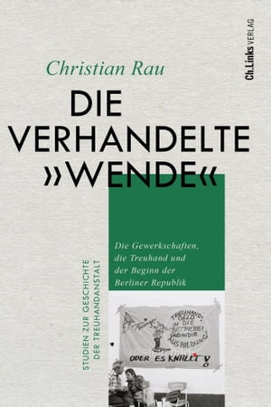 Die verhandelte "Wende" Die Gewerkschaften, die Treuhand und der Beginn der Berliner Republik