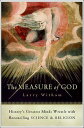 The Measure of God History's Greatest Minds Wrestle with Reconciling Science & Religion