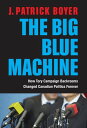 The Big Blue Machine How Tory Campaign Backrooms Changed Canadian Politics Forever