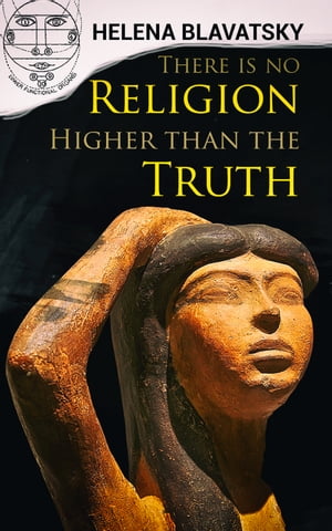 There is no Religion Higher than the Truth The Secret Doctrine, The Key to Theosophy, The Voice of the Silence, Studies in Occultism, Isis Unveiled【電子書籍】 Helena Blavatsky