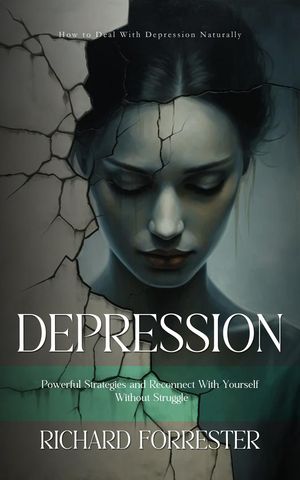 Depression How to Deal With Depression Naturally (Powerful Strategies and Reconnect With Yourself Without Struggle)