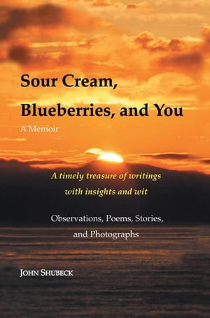 Sour Cream, Blueberries, and You An Anthology【電子書籍】[ John Shubeck ]