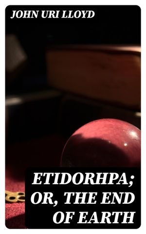 Etidorhpa; or The End of Earth The Strange History of a Mysterious Being and the Account of a Remarkable Journey【電子書籍】[ John Uri Lloyd ]