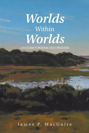 Worlds Within Worlds A Father’S Poems and Prayers【電子書籍】[ James P. MacGuire ]