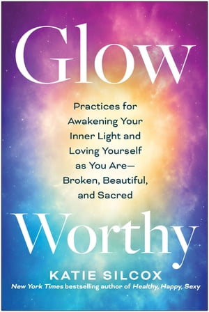 Glow-Worthy Practices for Awakening Your Inner Light and Loving Yourself as You AreーBroken, Beautiful, and Sacred【電子書籍】 Katie Silcox