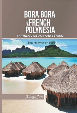 BORA BORA AND FRENCH POLYNESIA TRAVEL GUIDE 2024 AND BEYOND