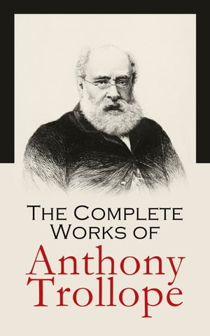 The Complete Works of Anthony Trollope Novels, Short Stories, Plays, Travel Books, Essays, Autobiography (Chronicles of Barsetshire, Palliser Series, Irish Novels, Tales of All Countries…)