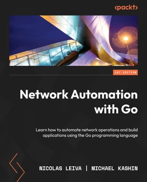 Network Automation with Go Learn how to automate network operations and build applications using the Go programming language【電子書籍】[ Nicolas Leiva ]