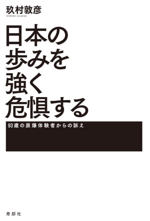 日本の歩みを強く危惧する 93歳の原爆体験者からの訴え【電子書籍】[ 玖村敦彦 ]