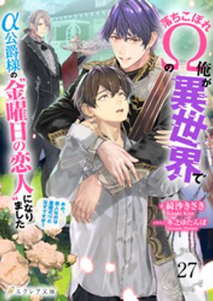 落ちこぼれΩの俺が異世界でα公爵様の“金曜日の恋人”になりました〜あの、恋人なのは金曜だけのはずですが？〜 27（分冊版）