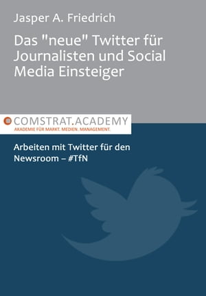 Das "neue" Twitter f?r Journalisten und ?Social Media Einsteiger. Arbeiten mit Twitter f?r den Newsroom #TfN.【電子書籍】[ Jasper A. Friedrich ]