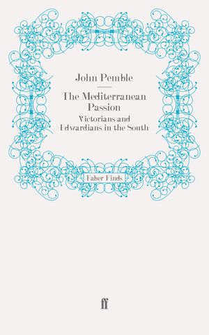 The Mediterranean Passion Victorians and Edwardians in the South