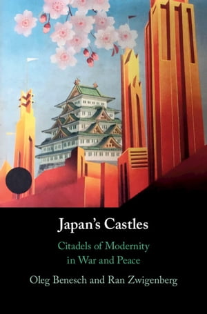 Japan's Castles Citadels of Modernity in War and Peace