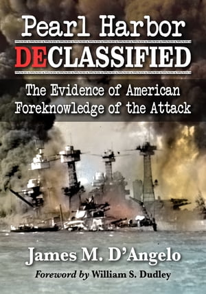 Pearl Harbor Declassified The Evidence of American Foreknowledge of the Attack【電子書籍】[ James M. D’Angelo ]