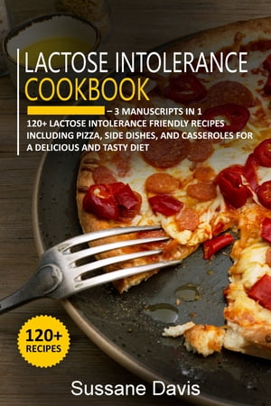 Lactose Intolerance Cookbook 3 Manuscripts in 1 120 Lactose intolerance - friendly recipes including Pizza, side dishes, and casseroles for a delicious and tasty diet【電子書籍】 Sussane Davis