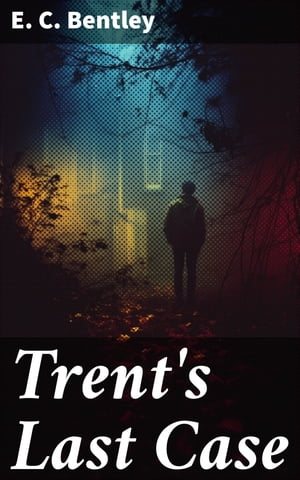Trent 039 s Last Case A Detective Novel (Also known as The Woman in Black)【電子書籍】 E. C. Bentley