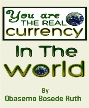 YOU ARE THE REAL CURRENCY IN THE WORLD