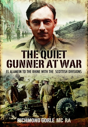 The Quiet Gunner at War El Alamein to the Rhine with the Scottish Divisions【電子書籍】[ Richmond Gorle ]