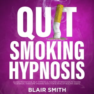 Quit Smoking Hypnosis Guided Meditations, Self-Hypnosis & Positive Affirmations To Rewire Your Brain, Overcome Smoking Addiction & Develop Healthy Habits