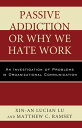 Passive Addiction or Why We Hate Work An Investigation of Problems in Organizational Communication【電子書籍】[ Xin-An Lucian Lu ]