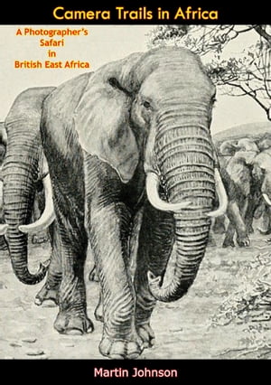 Camera Trails in Africa A Photographer’s Safari in British East Africa【電子書籍】[ Martin Johnson ]