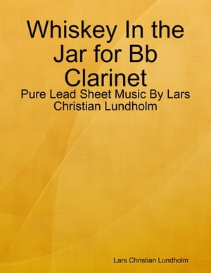 Whiskey In the Jar for Bb Clarinet - Pure Lead Sheet Music By Lars Christian Lundholm【電子書籍】[ Lars Christian Lundholm ]