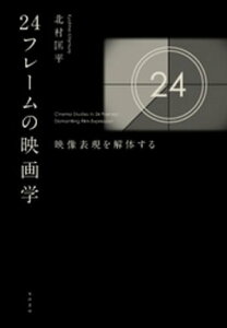 24フレームの映画学ーー映像表現を解体する【電子書籍】[ 北村匡平 ]