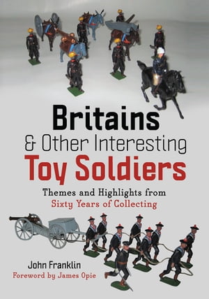 Britains and Other Interesting Toy Soldiers Themes and Highlights from Sixty Years of Collecting【電子書籍】 John Franklin