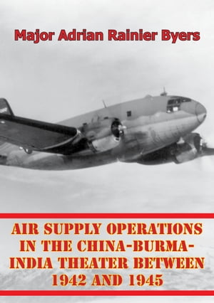 Air Supply Operations In The China-Burma-India Theater Between 1942 And 1945Żҽҡ[ Major Adrian Rainier Byers ]