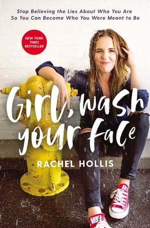 Girl, Wash Your Face Stop Believing the Lies About Who You Are so You Can Become Who You Were Meant to Be【電子書籍】 Rachel Hollis