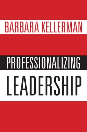 Professionalizing Leadership【電子書籍】[ Barbara Kellerman ]