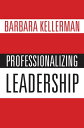 Professionalizing Leadership【電子書籍】[ Barbara Kellerman ]