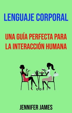 Lenguaje Corporal: Una Gu?a Perfecta Para La Interacci?n Humana.【電子書籍】[ Jennifer James ]