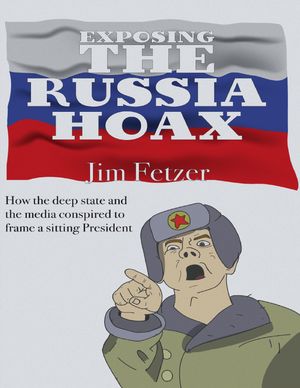 Exposing the Russia Hoax: How the Deep State Conspired to Frame a Sitting President【電子書籍】[..