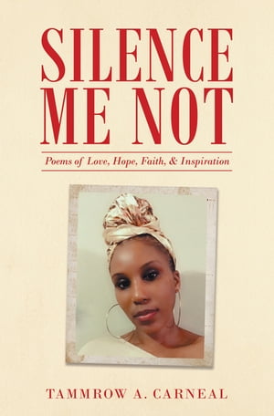 Silence Me Not Poems of Love, Hope, Faith, & Inspiration【電子書籍】[ Tammrow A. Carneal ]