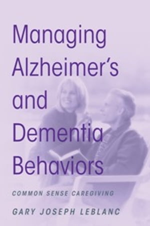 Managing Alzheimer's and Dementia Behaviors Common Sense Caregiving【電子書籍】[ Gary Joseph LeBlanc ]