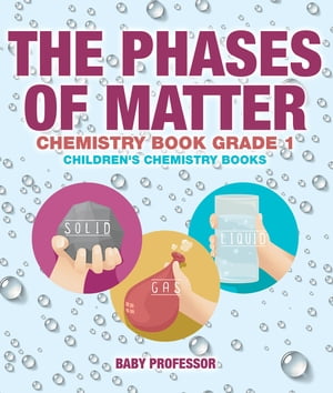 The Phases of Matter - Chemistry Book Grade 1 | Children's Chemistry Books