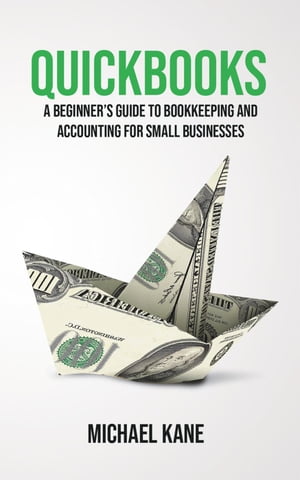 QuickBooks: A Beginner’s Guide to Bookkeeping and Accounting for Small Businesses