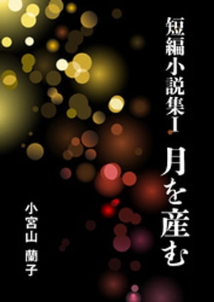 短編小説集１ 月を産む